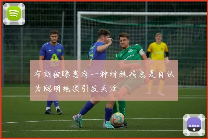 布朗被曝患有一种特殊病总是自认为聪明绝顶引发关注