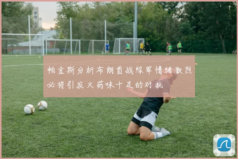 帕金斯分析布朗首战绿军情绪激烈必将引发火药味十足的对抗
