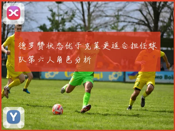 德罗赞状态优于克莱更适合担任球队第六人角色分析