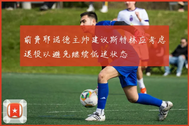 前费耶诺德主帅建议斯特林应考虑退役以避免继续低迷状态