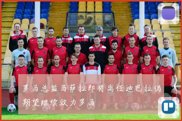 罗马总监马萨拉即将离任迪巴拉仍期望继续效力罗马