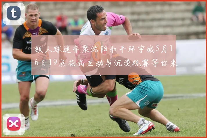 铁人球迷齐聚沈阳和平环宇城5月16日19点花式互动与沉浸观赛等你来参与