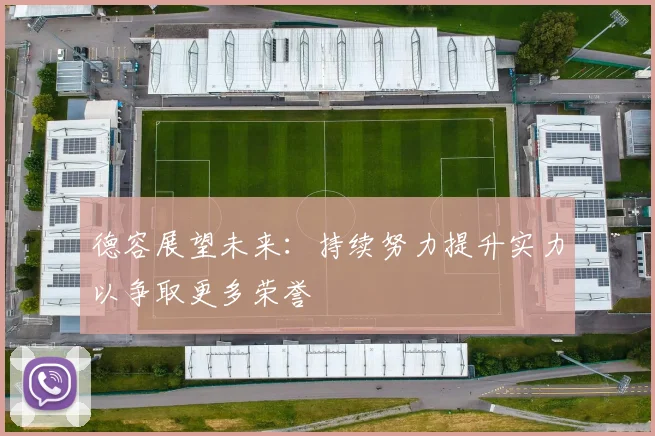 德容展望未来：持续努力提升实力以争取更多荣誉