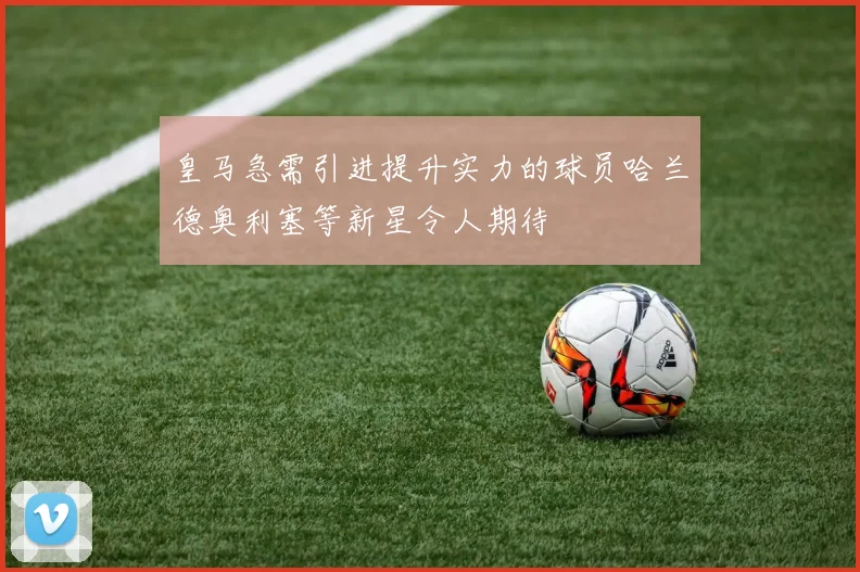 皇马急需引进提升实力的球员哈兰德奥利塞等新星令人期待