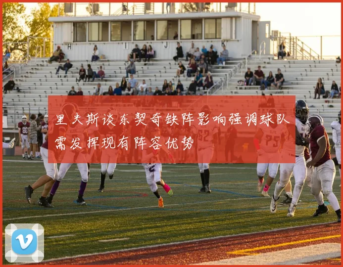 里夫斯谈东契奇缺阵影响强调球队需发挥现有阵容优势