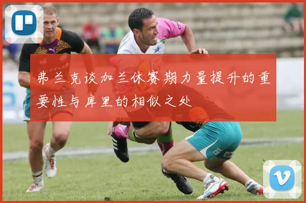 弗兰克谈加兰休赛期力量提升的重要性与库里的相似之处