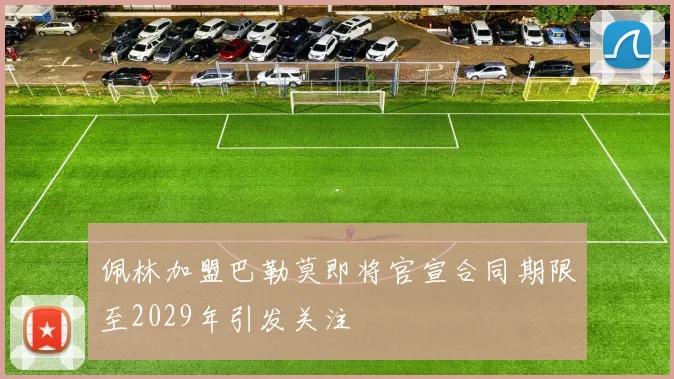 佩林加盟巴勒莫即将官宣合同期限至2029年引发关注
