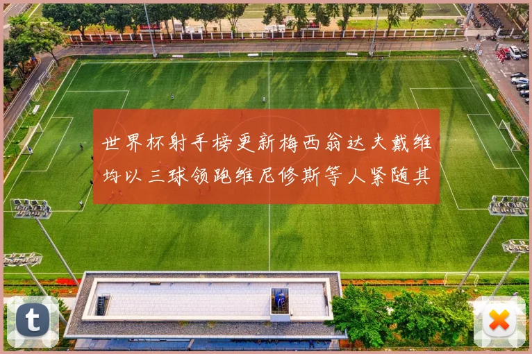 世界杯射手榜更新梅西翁达夫戴维均以三球领跑维尼修斯等人紧随其后