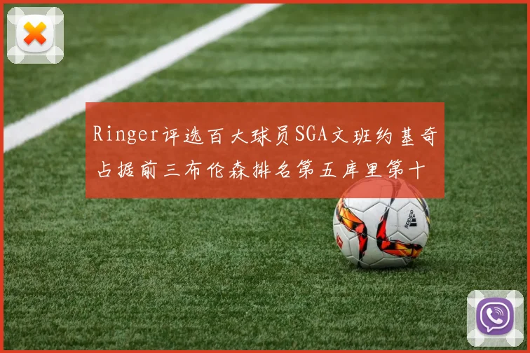 Ringer评选百大球员SGA文班约基奇占据前三布伦森排名第五库里第十杜兰特第十六詹姆斯第二十