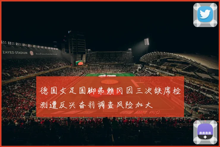 德国女足国脚弗赖冈因三次缺席检测遭反兴奋剂调查风险加大