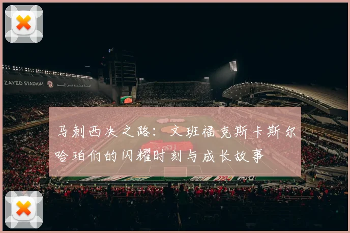 马刺西决之路：文班福克斯卡斯尔哈珀们的闪耀时刻与成长故事