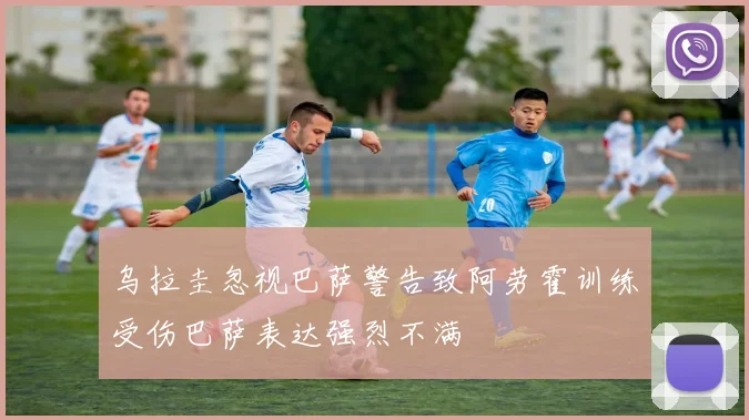 乌拉圭忽视巴萨警告致阿劳霍训练受伤巴萨表达强烈不满